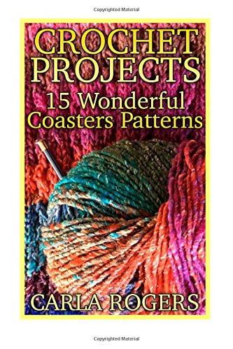 Crochet Projects: 15 Wonderful Coasters Patterns: Crochet Patterns, Crochet Stitches Crochet Book Paperback 1987430212 9781987430219 Carla Rogers