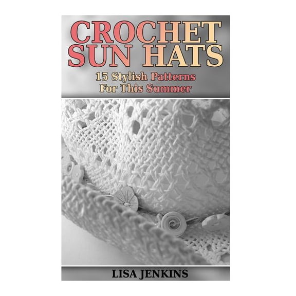 Crochet Sun Hats : 15 Stylish Patterns For This Summer: (Crochet Patterns, Crochet Stitches)