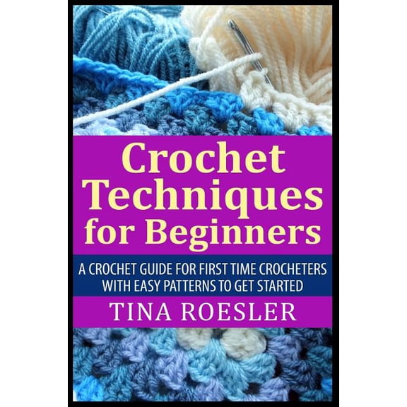 Crochet Techniques for Beginners: A Crochet Guide For First Time Crocheters with Easy Patterns to get Started, (Paperback)
