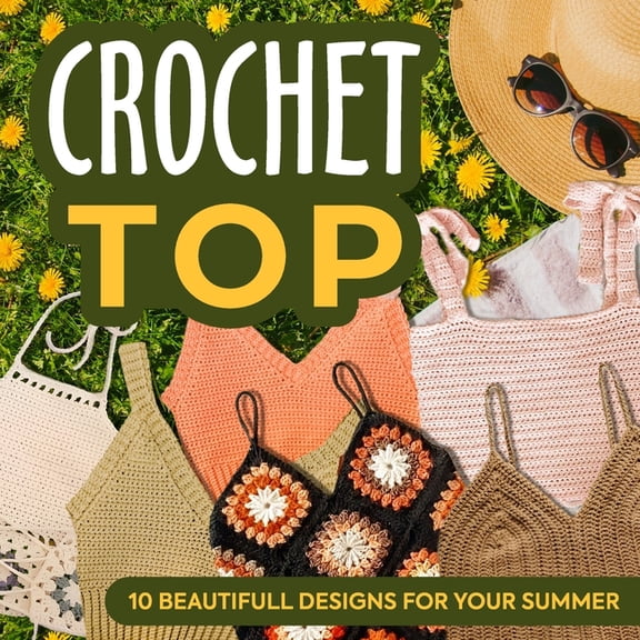 Crochet Top: 10 Beautifull Designs for Your Summer: Fashion Crochet, (Paperback)