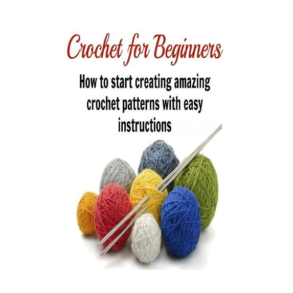 Crochet for Beginners: How to Start Creating Amazing Crochet Patterns ...