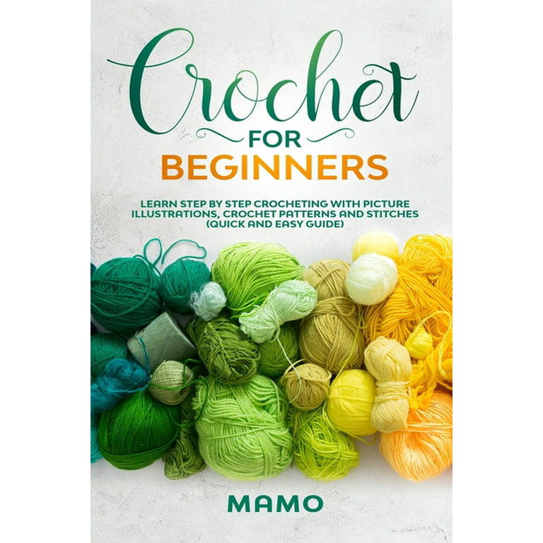 Crochet for Beginners: Learn Step by Step Crocheting with Picture Illustrations, Crochet Patterns and Stitches (Quick and Easy Guide). [Book]