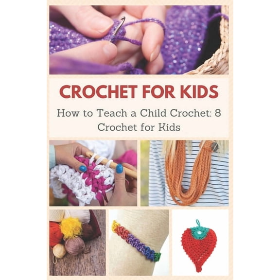 Crochet for Kids: How to Teach a Child Crochet: 8 Crochet for Kids, (Paperback)