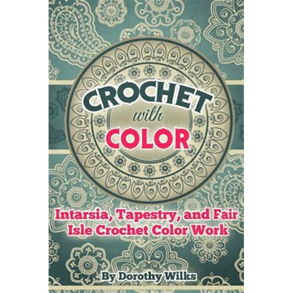 Crochet with Color: Intarsia, Tapestry, and Fair Isle Crochet Color Work
