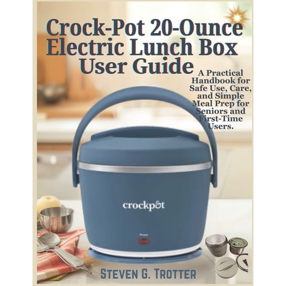 Crock-Pot 20-Ounce Electric Lunch Box User Guide: A Practical Handbook for Safe Use, Care, and Simple Meal Prep for Seni, (Paperback)