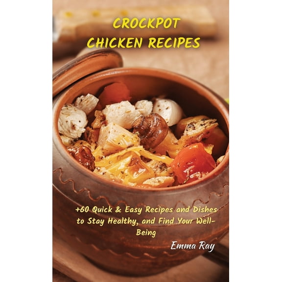 Crock Pot Chicken Recipes: +60 Quick & Easy Recipes and Dishes to Stay Healthy, and Find Your Well-Being, (Hardcover)