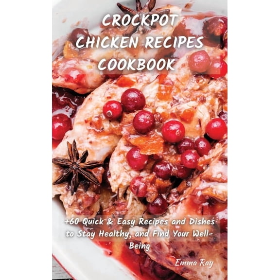 Crock Pot Chicken Recipes Cookbook: +60 Quick&Easy Recipes and Dishes to Stay Healthy, and Find Your Well-Being, (Hardcover)