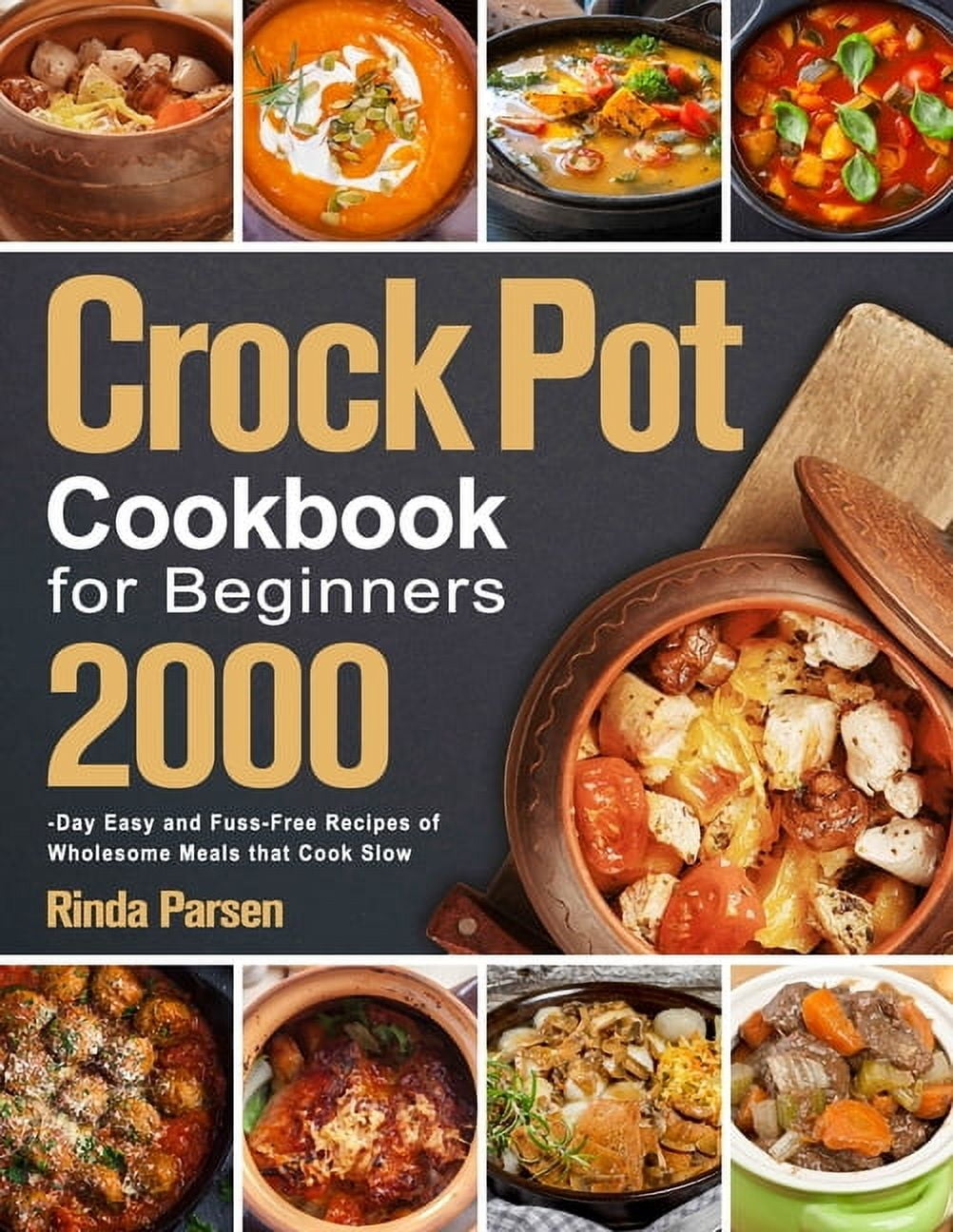 Crock Pot Cookbook for Beginners: 2000-Day Easy and Fuss-Free Recipes of Wholesome Meals that Cook Slow -- Rinda Parsen