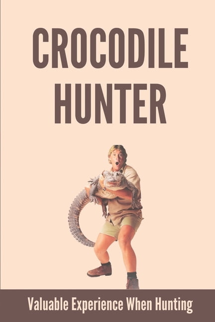 Crocodile Hunter: Valuable Experience When Hunting: Interesting Journey Of Crocodile Men, (Paperback)