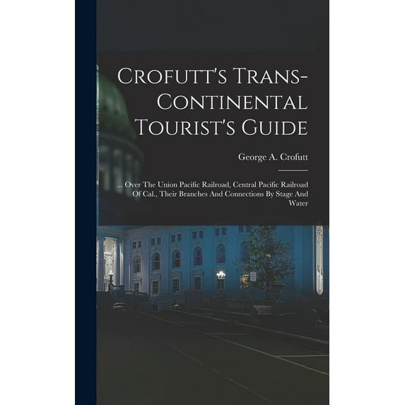 Crofutt's Trans-continental Tourist's Guide: ... Over The Union Pacific Railroad, Central Pacific Railroad Of Cal., Their Branches And Connections By Stage And Water (Hardcover)