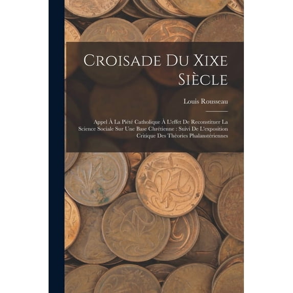 Croisade Du Xixe Siècle: Appel à La Piété Catholique à L'effet De Reconstituer La Science Sociale Sur Une Base Chré, (Paperback)
