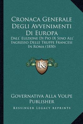 Cronaca Generale Degli Avvenimenti Di Europa: Dall' Elezione Di Pio IX Sino All' Ingresso Delle Truppe Francesi in Roma (1850) Paperback