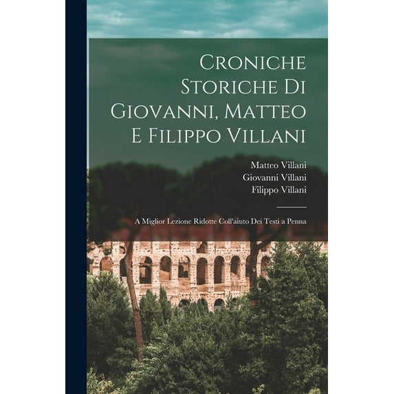 Croniche Storiche Di Giovanni, Matteo E Filippo Villani : A Miglior Lezione Ridotte Coll'aiuto Dei Testi a Penna (Paperback)