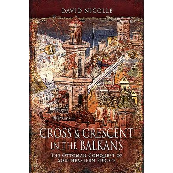 Pre-Owned Cross & Crescent in the Balkans: The Ottoman Conquest of Southeastern Europe (14th - 15th (Paperback 9781526766731) by David Nicolle