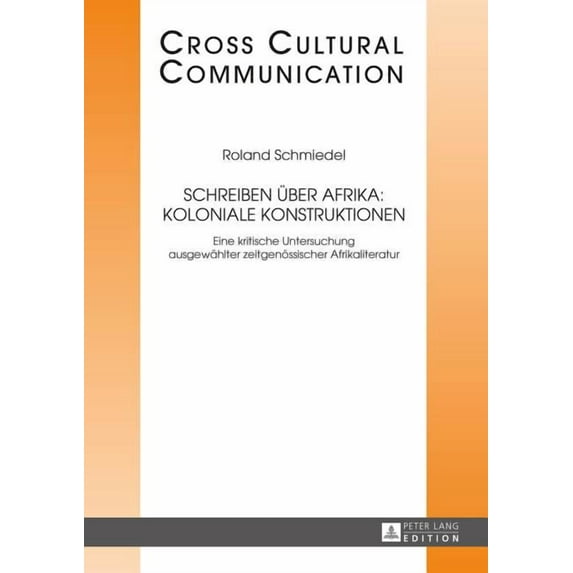 Cross Cultural Communication: Schreiben ueber Afrika: Koloniale Konstruktionen: Eine kritische Untersuchung ausgewaehlter zeitgenoessischer Afrikaliteratur (Hardcover)