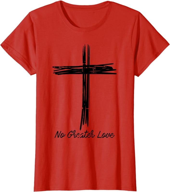 No Greater Cross Love T Shirt No Greater Cross Love T Shirt