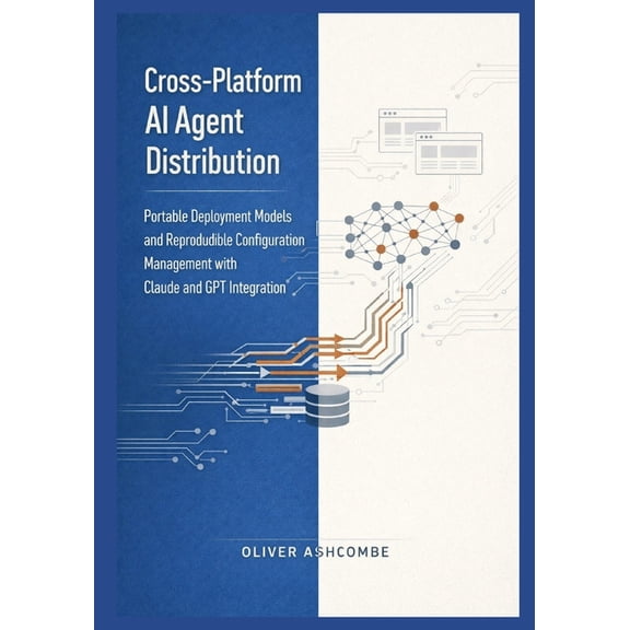 Autonomous Intelligence Systems Cross-Platform AI Agent Distribution: Portable Deployment Models and Reproducible Configuration Management with Claude a, Book 2, (Paperback)