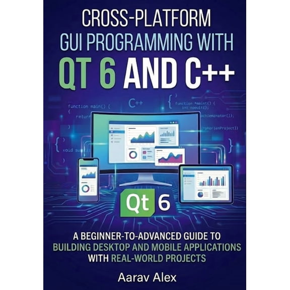 Cross-Platform GUI Programming with Qt 6 and C++: A Beginner-to-Advanced Guide to Building Desktop and Mobile Applicatio, (Paperback)