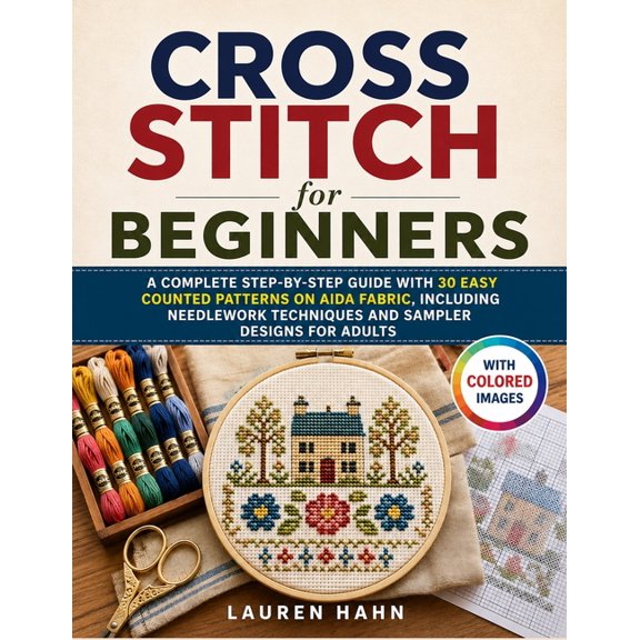 Cross Stitch for Beginners: A Complete Step-by-Step Guide with 30 Easy Counted Patterns on Aida Fabric, Including Needle, (Paperback)