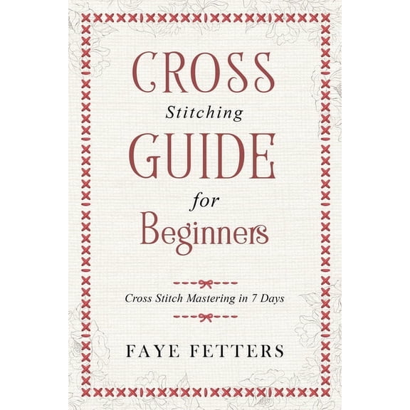Cross Stitching Guide for Beginners: Cross Stitch Mastering in 7 Days, (Paperback)