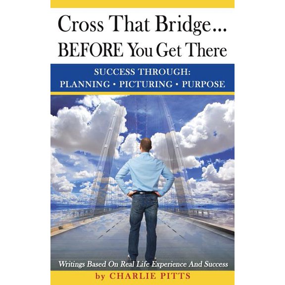Cross That Bridge...Before You Get There : Success Through Planning, Picturing and Purpose (Paperback)
