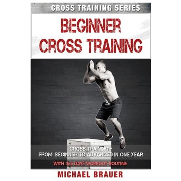 Beginner Cross Training: From Beginner to Advanced in one year (Paperback) by Michael Brauer