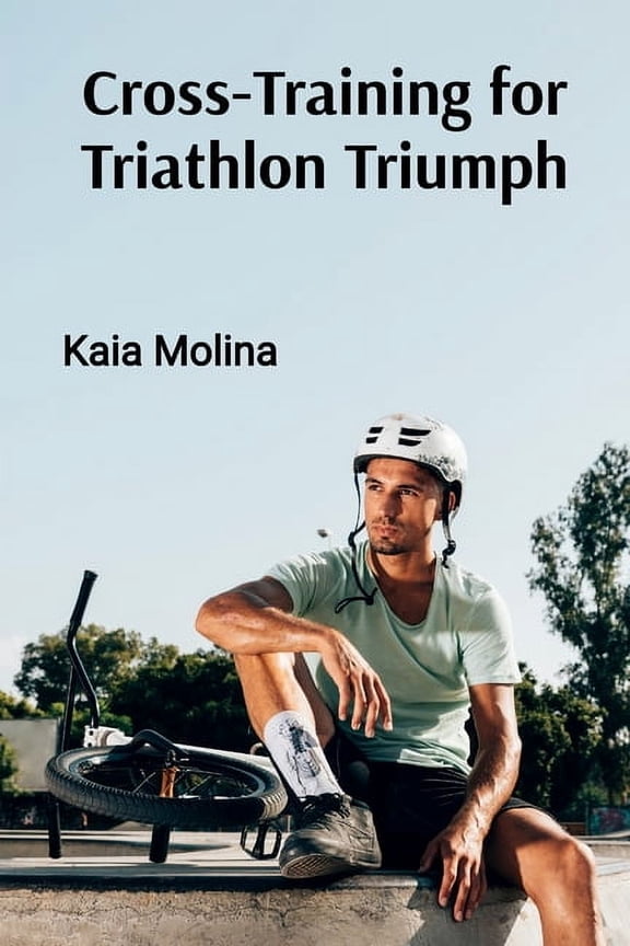 Cross-Training for Triathlon Triumph: Swim, Bike, and Run Your Way to Multi-Sport Success, (Paperback)