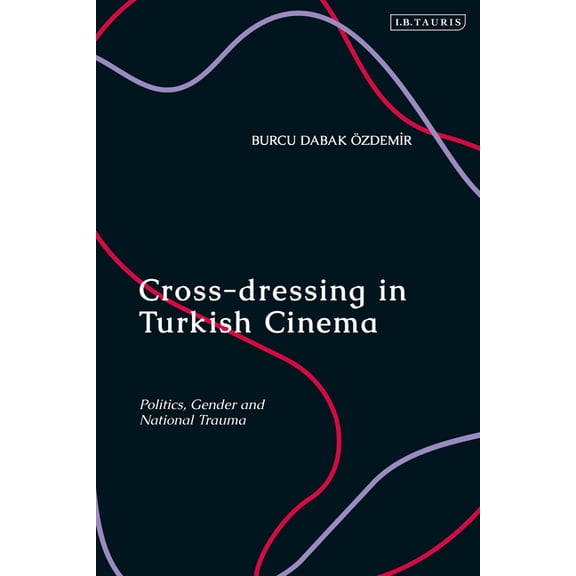 Cross-Dressing in Turkish Cinema: Politics, Gender and National Trauma, (Hardcover)