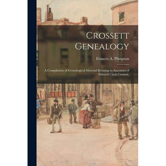 Crossett Genealogy; a Compilation of Genealogical Material Relating to Ancestors of Edward Clark Crossett., (Paperback)
