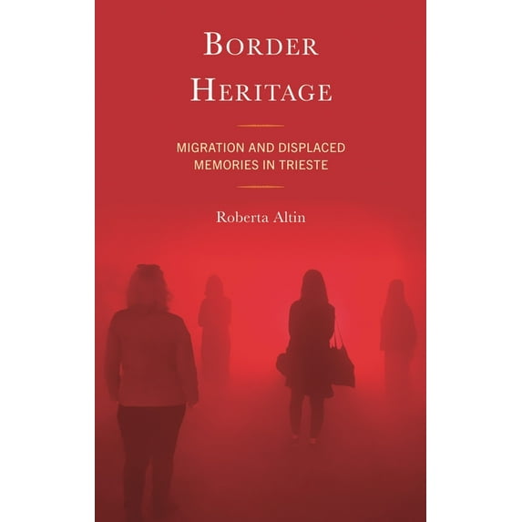 Crossing Borders in a Global World: Appl Border Heritage: Migration and Displaced Memories in Trieste, (Hardcover)