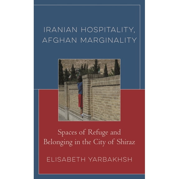 Crossing Borders in a Global World: Appl Iranian Hospitality, Afghan Marginality: Spaces of Refuge and Belonging in the City of Shiraz, (Hardcover)