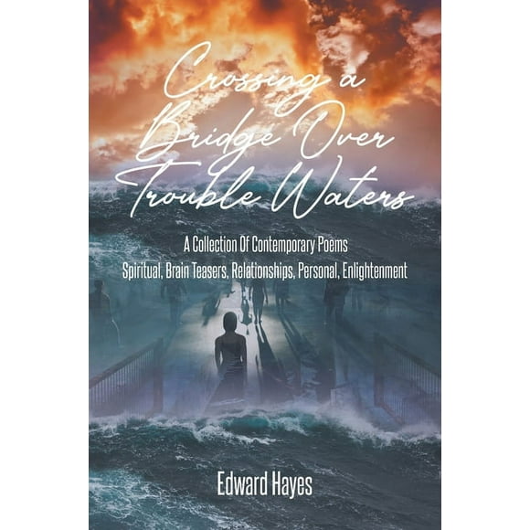 Crossing a Bridge Over Trouble Waters: A Collection Of Contemporary Poems Spiritual, Brain Teasers, Relationships, Personal, Enlightenment (Paperback)