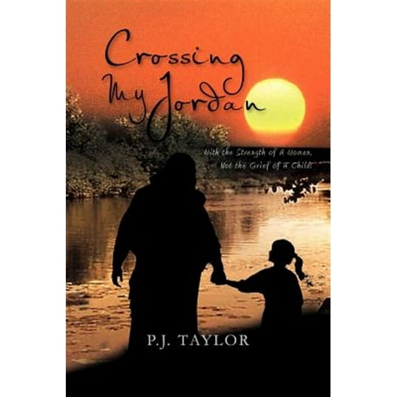 Crossing My Jordan : With the Strength of a Woman, Not the Grief of a Child!