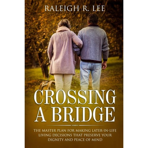 Crossing a Bridge: The Master Plan for Making Later-in-Life Living Decisions that Preserve Your Dignity and Peace of Mind (Paperback)