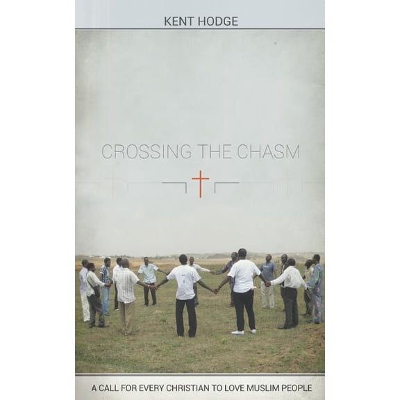 Crossing the Chasm : A Call to Every Christian to Love Muslim People
