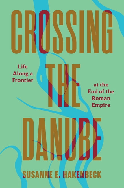 Crossing the Danube: Life Along a Frontier at the End of the Roman Empire, (Hardcover)