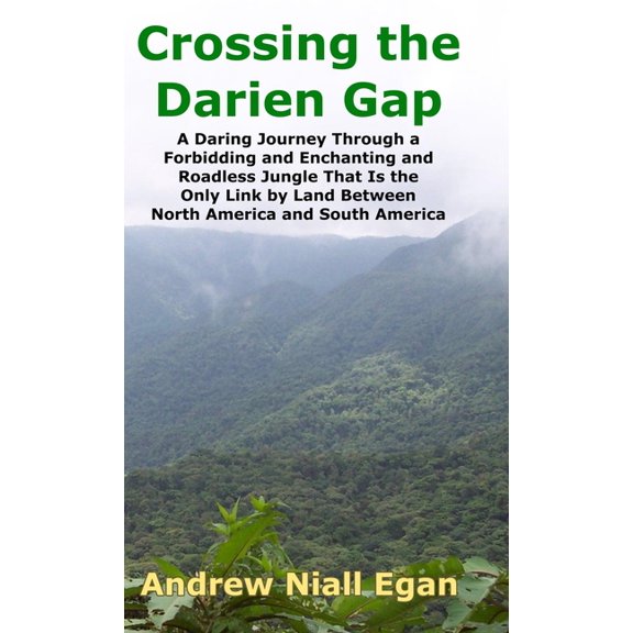 Crossing the Darien Gap: A Daring Journey Through the Roadless and Enchanting Jungle That Separates North America and So, (Hardcover)