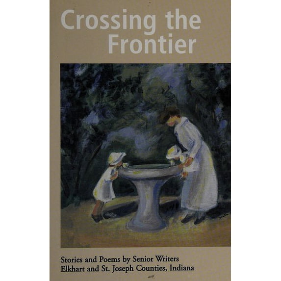 Pre-Owned Crossing the Frontier: Stories and Poems by Senior Writers Elkhart and St. Joseph Counties, Indiana (Paperback) 1933858354 9781933858357