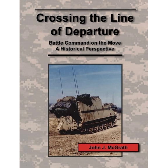 Crossing the Line of Departure: Battle Command on the Move - A Historical Perspective, (Paperback)