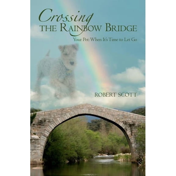 Crossing the Rainbow Bridge: Your Pet: When It's Time to Let Go, (Paperback)