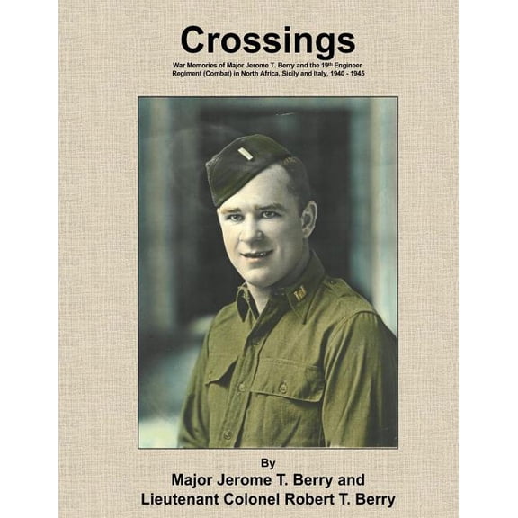 Crossings : War Memories of Major Jerome T. Berry and the 19th Engineer Regiment (Combat) in North Africa, Sicily and Italy, 1940 - 1945 (Paperback)