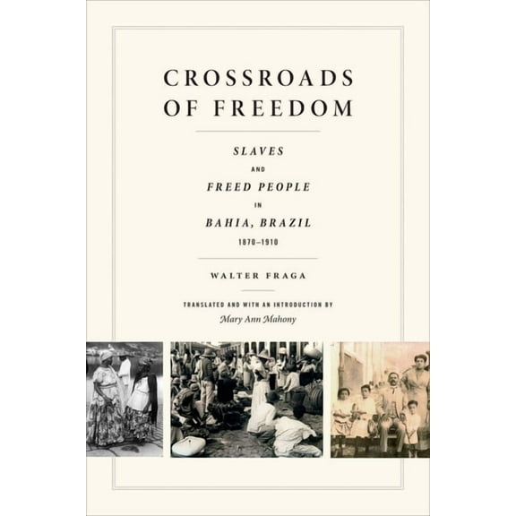 Crossroads of Freedom : Slaves and Freed People in Bahia, Brazil, 1870-1910 (Paperback)