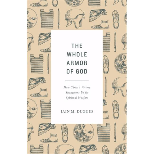 The Whole Armor of God: How Christ's Victory Strengthens Us for Spiritual Warfare
