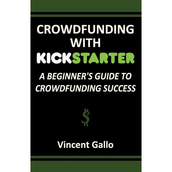 Crowdfunding with Kickstarter: A Beginner's Guide to Crowdfunding Success, (Paperback)