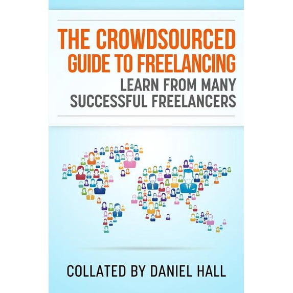 Crowdsourced Guides The Crowdsourced Guide To Freelancing: Learn From Many Successful Freelancers, Book 2, (Paperback)