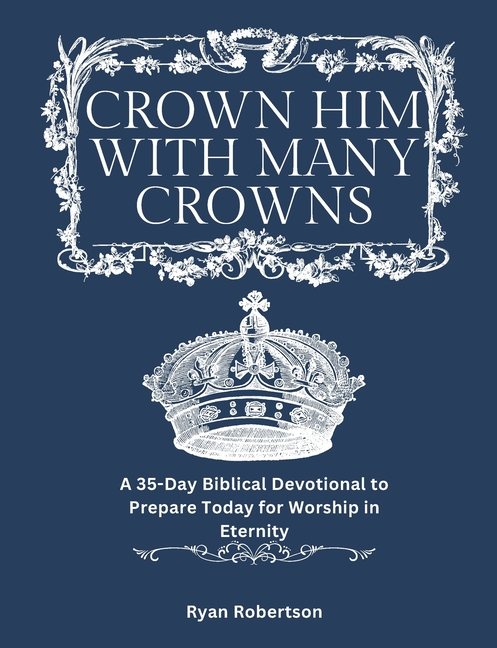 Crown Him With Many Crowns: A 35-Day Biblical Devotional to Prepare Today for Worship in Eternity, (Paperback)