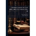 thumbnail image 1 of Crown Lands Act of 1884, 48O Victoriae No. 18 : The Crown Lands Act of 1889, 53O Victoriae No. 21, the Crown Lands Act of 1895, 58O Victoriae No. 18 ... [And Others] and the Regulations Thereunder, Including the Timber and Quarry Regulations, and the Rules (Paperback), 1 of 1