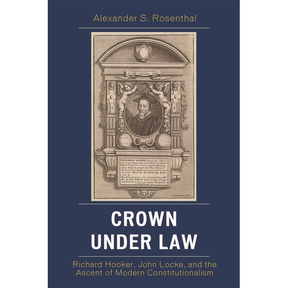 Crown under Law: Richard Hooker, John Locke, and the Ascent of Modern Constitutionalism, (Paperback)