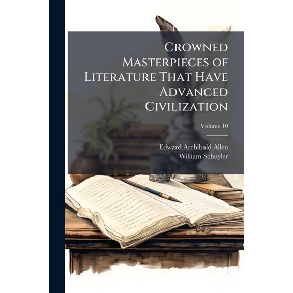Crowned Masterpieces of Literature That Have Advanced Civilization : As Preserved and Presented by the World's Best Essays, from the Earliest Period to the Present Time, Volume 10 (Paperback)