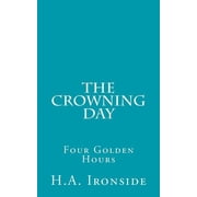 The Crowning Day Four Golden Hours Paperback by H a Ironside